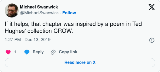 Screenshot of a tweet from Michael Swanwick, dated Dec. 13, 2019, 1:27 PM:

"If it helps, that chapter was inspired by a poem in Ted Hughes' collection CROW."